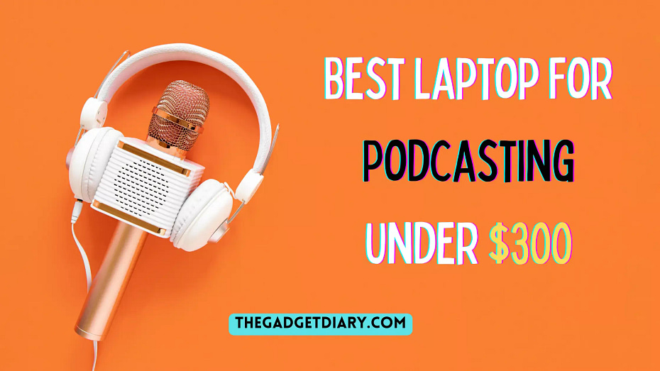 Best Laptop For Podcasting Under $300